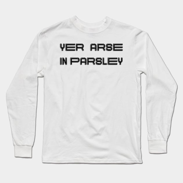 YER ARSE IN PARSLEY, Scots Language Phrase Long Sleeve T-Shirt by MacPean